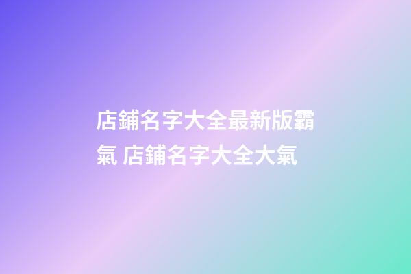 店鋪名字大全最新版霸氣 店鋪名字大全大氣-第1張-店鋪起名-玄機派